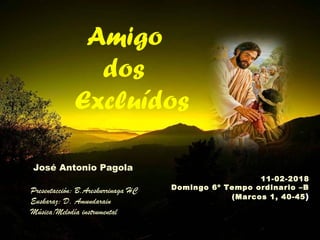 11-02-2018
Domingo 6º Tempo ordinario –B
(Marcos 1, 40-45)
José Antonio Pagola
Presentacción: B.Areskurrinaga HC
Euskaraz:...