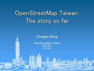 財團法人國際合作發展基金會
知識沙龍
Dongpo Deng
OpenStreetMap Taiwan
2015.09.01
@Jakarta
OpenStreetMap Taiwan:
The story so far
 