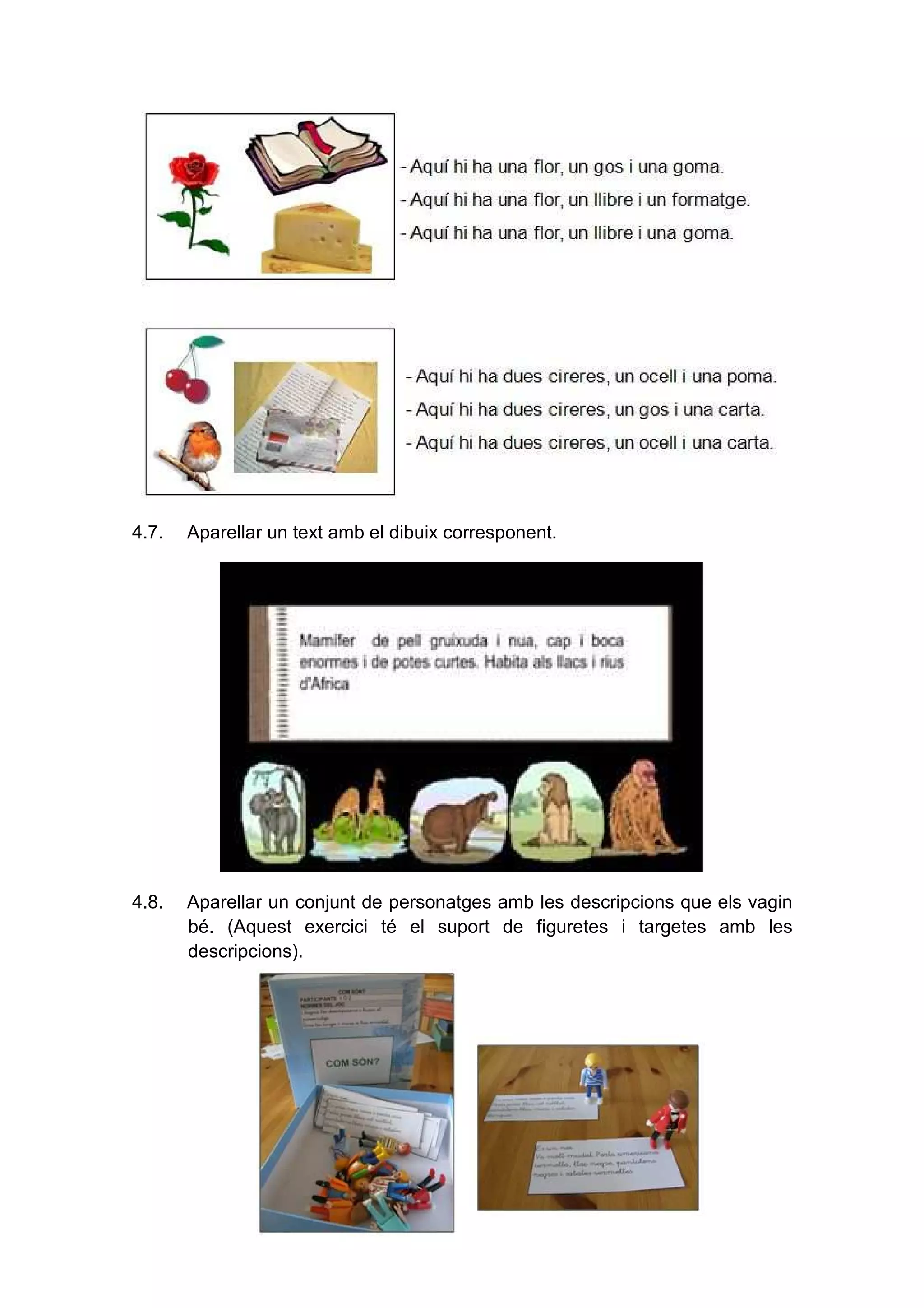 12
4.7. Aparellar un text amb el dibuix corresponent.
4.8. Aparellar un conjunt de personatges amb les descripcions que els vagin
bé. (Aquest exercici té el suport de figuretes i targetes amb les
descripcions).
 