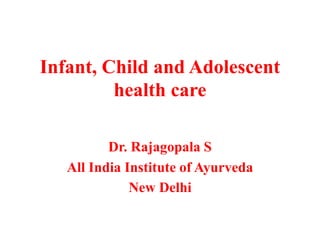 Infant, Child and Adolescent
health care
Dr. Rajagopala S
All India Institute of Ayurveda
New Delhi
 