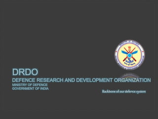 Backboneofourdefence system
DRDO
DEFENCE RESEARCH AND DEVELOPMENT ORGANIZATION
MINISTRY OF DEFENCE
GOVERNMENT OF INDIA
 