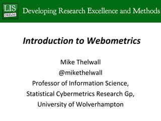 Introduction to Webometrics Mike Thelwall @mikethelwall Professor of Information Science, Statistical Cybermetrics Research Gp, University of Wolverhampton 
