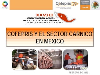 COFEPRIS Y EL SECTOR CARNICO
         EN MEXICO



                    FEBRERO DE 2012
 