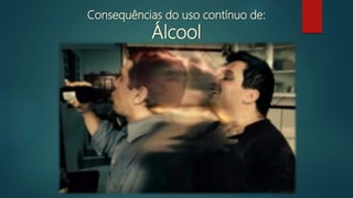 Consequências do uso contínuo de:
Álcool
 