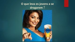 O que leva os jovens a se
drogarem ?
 