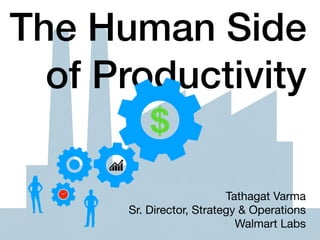 The Human Side
of Productivity
Tathagat Varma

Sr. Director, Strategy & Operations

Walmart Labs
$
 