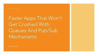 Faster Apps That Won't
Get Crushed With
Queues And Pub/Sub
Mechanisms
INTO THE BOX 2023
BRIAN KLAAS
 