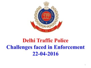 Delhi Traffic Police
Challenges faced in Enforcement
22-04-2016
1
 