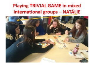 Playing TRIVIAL GAME in mixed
international groups – NATÁLIE
 