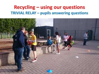 Recycling – using our questions
TRIVIAL RELAY – pupils answering questions
 