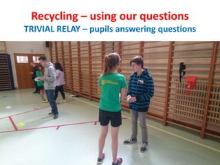 Recycling – using our questions
TRIVIAL RELAY – pupils answering questions
 