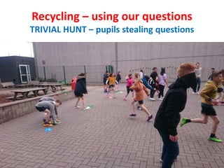 Recycling – using our questions
TRIVIAL HUNT – pupils stealing questions
 