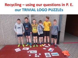 Recycling – using our questions in P. E.
our TRIVIAL LOGO PUZZLEs
 