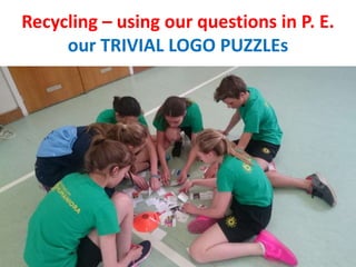Recycling – using our questions in P. E.
our TRIVIAL LOGO PUZZLEs
 