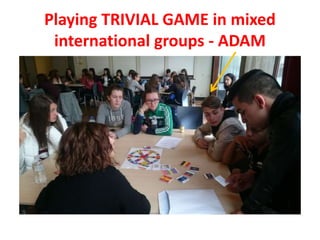 Playing TRIVIAL GAME in mixed
international groups - ADAM
 