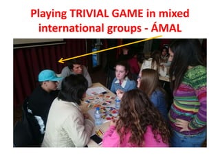 Playing TRIVIAL GAME in mixed
international groups - ÁMAL
 
