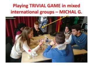Playing TRIVIAL GAME in mixed
international groups – MICHAL G.
 