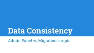 Data Consistency 
Admin Panel vs Migration scripts 
 