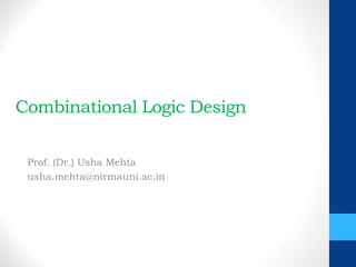 Combinational Logic Design
Prof. (Dr.) Usha Mehta
usha.mehta@nirmauni.ac.in
 