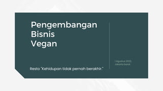 Pengembangan
Bisnis
Vegan
Resto "Kehidupan tidak pernah berakhir."
1 Agustus 2022,
Jakarta barat.
 