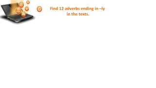 Find 12 adverbs ending in –ly
in the texts.
 
