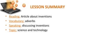 LESSON SUMMARY
• Reading: Article about inventions
• Vocabulary: adverbs
• Speaking: discussing inventions
• Topic: science and technology
 