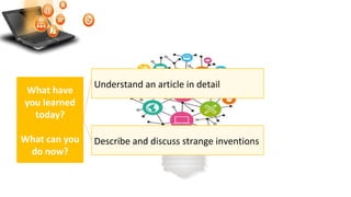 Understand an article in detail
What have
you learned
today?
What can you
do now?
Describe and discuss strange inventions
 