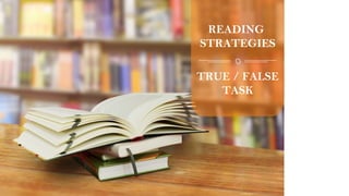 TRUE / FALSE
TASK
READING
STRATEGIES
 