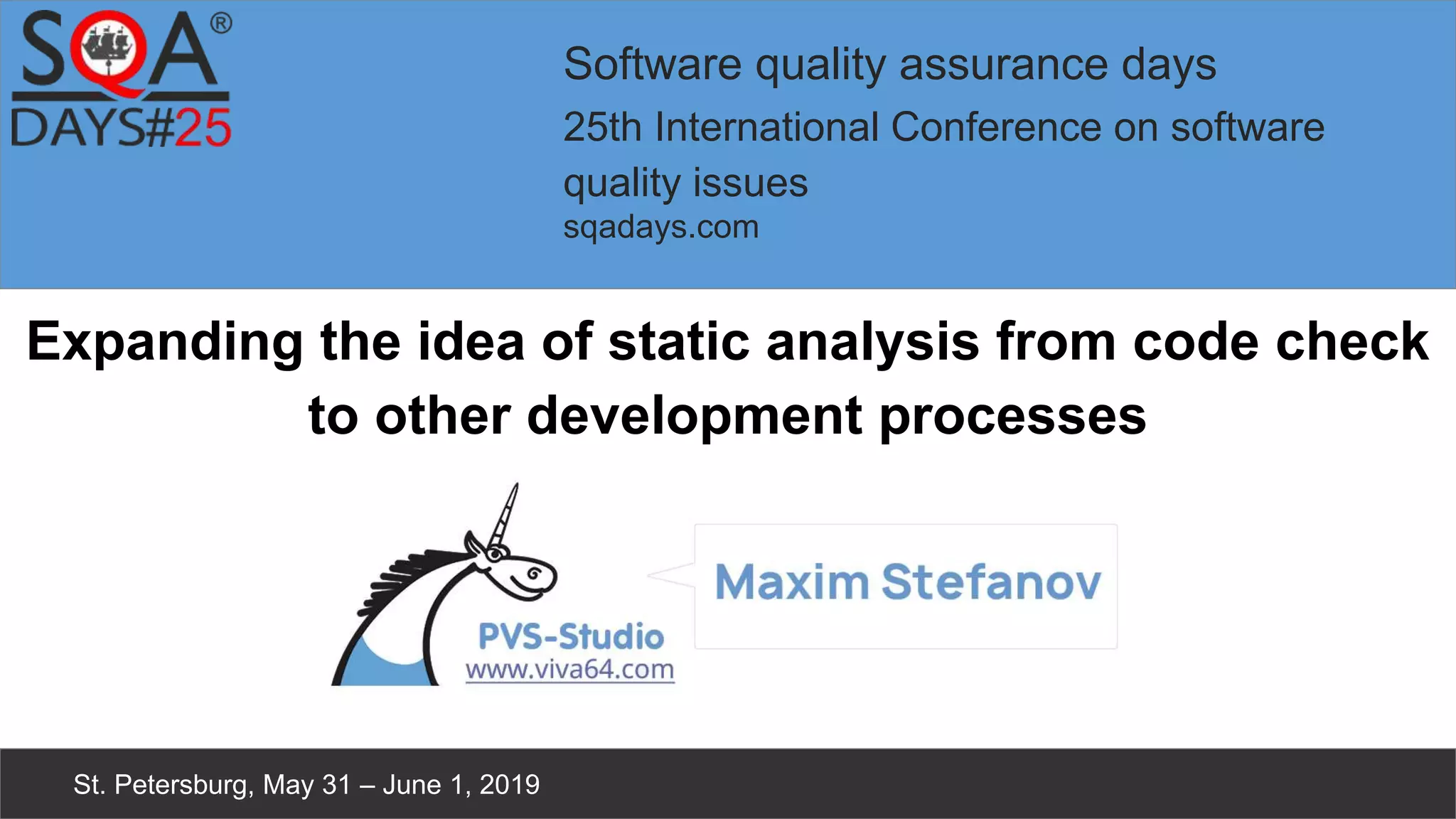 Software quality assurance days 25th International Conference on software quality issues sqadays.com St. Petersburg, May 31 – June 1, 2019 Expanding the idea of static analysis from code check to other development processes 