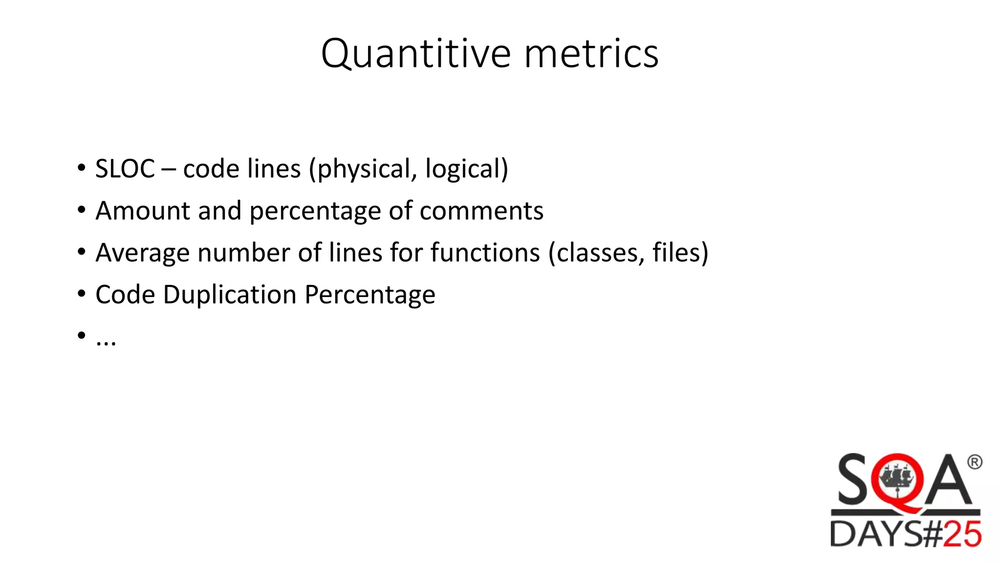 Quantitive metrics • SLOC – code lines (physical, logical) • Amount and percentage of comments • Average number of lines for functions (classes, files) • Code Duplication Percentage • ... 