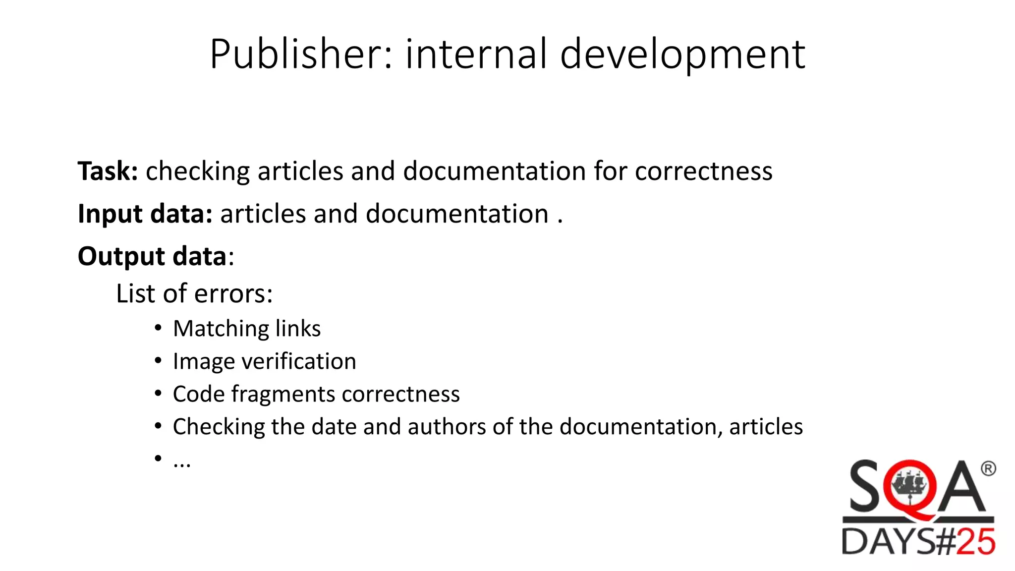 Publisher: internal development Task: checking articles and documentation for correctness Input data: articles and documentation . Output data: List of errors: • Matching links • Image verification • Code fragments correctness • Checking the date and authors of the documentation, articles • ... 