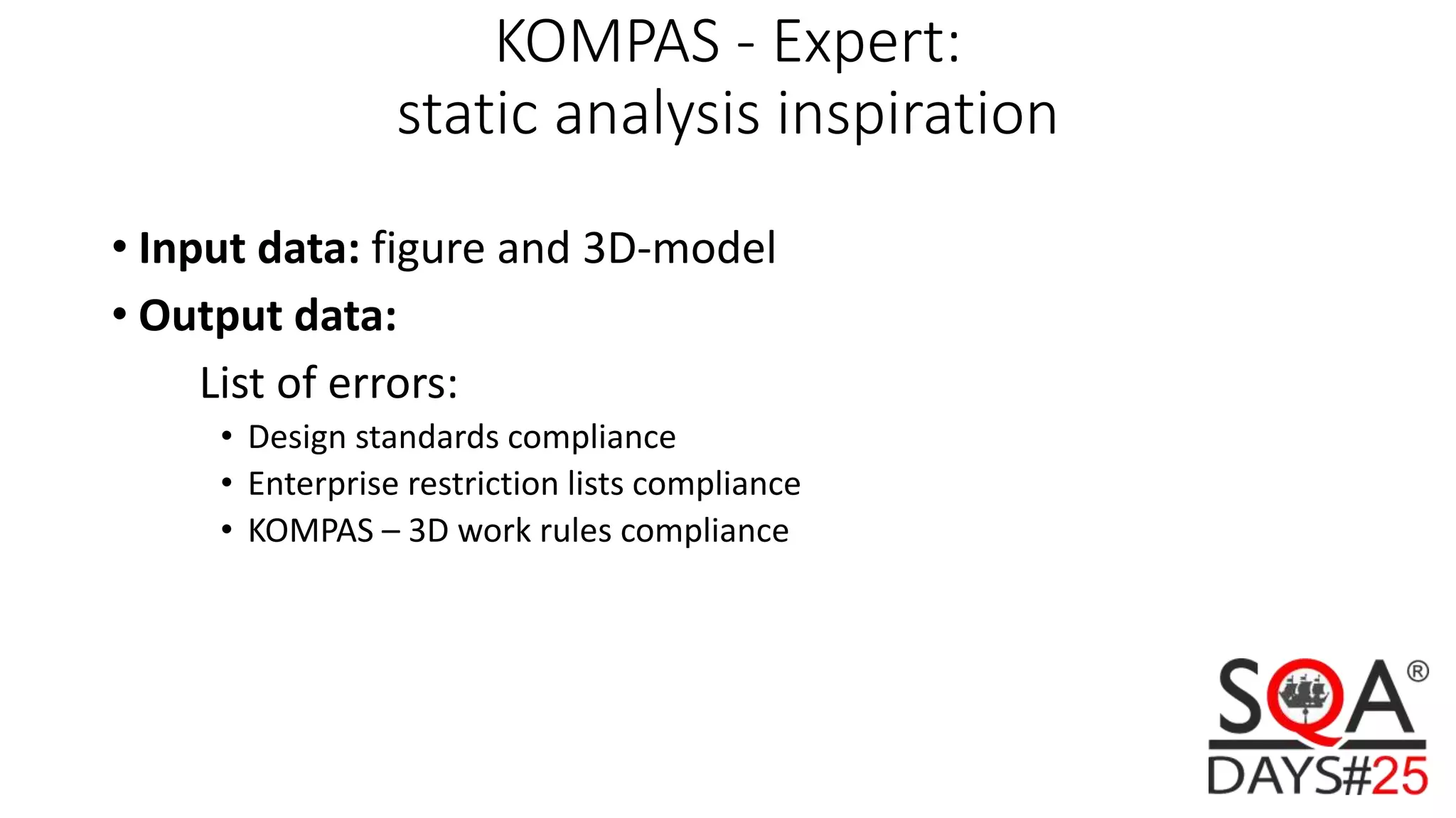 KOMPAS - Expert: static analysis inspiration • Input data: figure and 3D-model • Output data: List of errors: • Design standards compliance • Enterprise restriction lists compliance • KOMPAS – 3D work rules compliance 