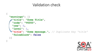 Validation check
{
"warnings": [{
"title": "Some Title",
"code": "V6050",
"cwe": 0,
"level": 1,
"title": "Some message.", // Duplicate key 'title'
"falseAlarm": false
}]
}
 