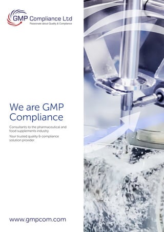 www.gmpcom.com
We are GMP
Compliance
Consultants to the pharmaceutical and
food supplements industry.
Your trusted quality & compliance
solution provider.
 