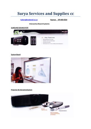 Surya Services and Supplies cc
kubera@vodamail.co.za Raaman 079-893-0554
Interactive Board Systems
SUROUND SOUNDSYSTE
SystemBoard
Projector & interactiveSystem
 