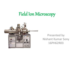 Field Ion Microscopy
Presented by
Nishant Kumar Sony
16PH62R03
 