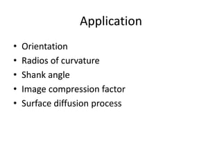 Application
• Orientation
• Radios of curvature
• Shank angle
• Image compression factor
• Surface diffusion process
 