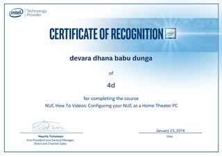 CERTIFICATEOFRECOGNITION
for completing the course
of
Maurits Tichelman
Vice President and General Manager,
Direct and Channel Sales
Date
4d
devara dhana babu dunga
January 25, 2016
NUC How To Videos: Configuring your NUC as a Home Theater PC
 