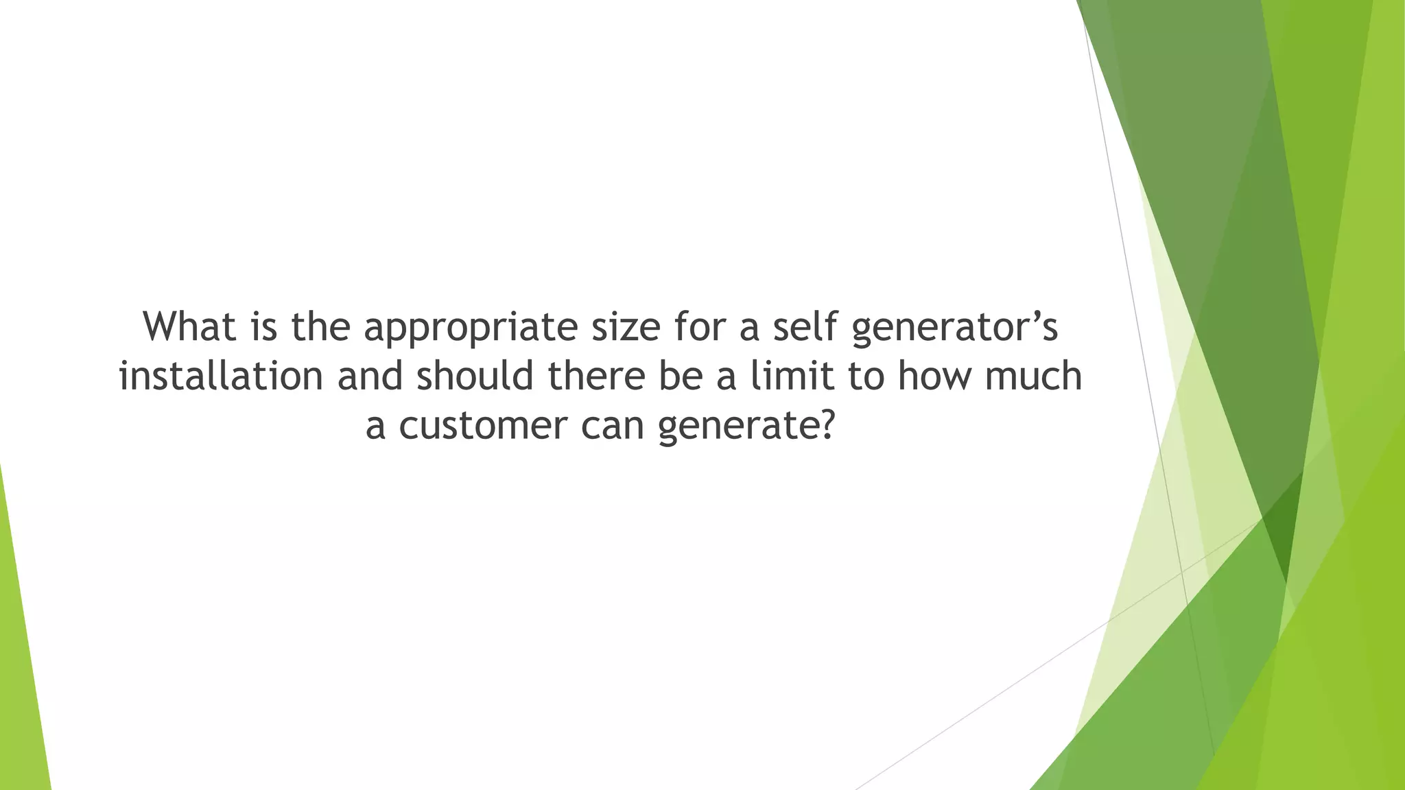 What is the appropriate size for a self generator’s
installation and should there be a limit to how much
a customer can generate?
 
