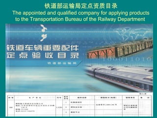 铁道部运输局定点资质目录
The appointed and qualified company for applying products
to the Transportation Bureau of the Railway Department
 