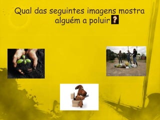 Qual das seguintes imagens mostra
          alguém a poluir
 