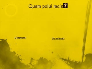 Quem polui mais




O Homem?             Os animais?
 