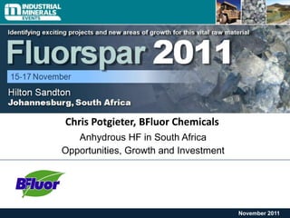 November 2011
Anhydrous HF in South Africa
Opportunities, Growth and Investment
Chris Potgieter, BFluor Chemicals
 