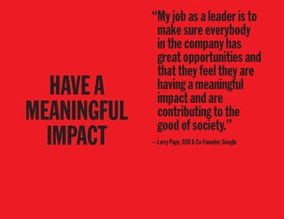 HAVEA
MEANINGFUL
IMPACT
“Myjobasaleaderisto
makesureeverybody
inthecompanyhas
greatopportunitiesand
thattheyfeeltheyare
havingameaningful
impactandare
contributingtothe
goodofsociety.”
—LarryPage,CEO&Co-Founder,Google
 