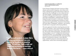 Best Global Brands 2013
From climate change and water scarcity to labor
abuses and economic disparity, even those with
only a rudimentary grasp of the issues at play rec-
ognize that the challenges we face today are seri-
ous and complex. Feeling pressure to accelerate
the pace of change from consumers, employees,
and other stakeholders, leading brands are real-
izing that reprioritization is necessary. Whether
it’s about future-prooﬁng your business or meet-
ing consumer expectations, Corporate Citizenship
isn’t just about“being good” anymore—21st century
brands have to step up to solve hard problems.
The new approach involves restoring dynamic bal-
ance to the system—and a new business paradigm
that puts Corporate Citizenship, not on the periph-
ery, but at the center of business. The ethos of this
new paradigm is one of“enlightened self-interest”
and shared values. It is a paradigm in which labor
and resources are utilized ethically and responsibly,
growth is achieved in smarter, more efficient
ways, and both resources and communities are
replenished, rather than continually depleted.
Corporate Citizenship 2.0: Leading the
Way to a Skill-sharing Economy
By Tom Zara
CORPORATECITIZENSHIP2.0
“IuseMicrosoftproductsatschool.We’re
learningprogrammingandIwaseven
awardedan‘excellenceincomputing’
medal.Thispastyear,Ibuiltareallycool
PowerPointpresentationonmustangs
becauseIlovehorses.”—TeaganonMicrosoft
 