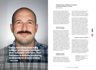 In the years ahead, energy brands must
meet the rising demands of a growing
world population, democratize access, and
ensure an affordable, abundant supply for
all—without putting undue pressures on
the environment. Can the energy sector
become a meaningful and participatory
force in the lives of individuals and com-
munities, creating a stronger corporate
image, but also a real social beneﬁt? Here
are some ways the biggest players on the
energy stage can lead the way forward:
Tell a heroic story—
and act accordingly
Energy brands are heavily scrutinized
by investors, activists, the media, and
consumers alike. However, instead of
succumbing to criticism and controversy
as an inevitable consequence of doing
business, brand leaders must be proac-
tive. Employees are your brand’s ﬁrst
responders and, if authentically engaged,
will wave the ﬂag of commitment and
conviction. Similarly, consumers can be-
come allies if energy brands address con-
cerns like natural resource depletion and
pollution instead of ducking or attempt-
ing to“spin” them. Involving consumers
in a collective campaign to embrace ener-
gy efficiency as a positive social norm, not
simply as a cost-containment strategy,
will help earn their trust.
Collaborate to ﬁnd
ingenious solutions
Energy denied to one deprives us all—
everyone suffers the consequences of
scarcity, whether that means higher
prices at the pump or increased threats
to the security of nations. Energy brands
must innovate to ensure greater access
and to extend the beneﬁts of social,
political, and economic stability, which
could very well foster a new era of global
economic growth and shared prosperity.
As research into renewables advances,
energy brands can collaborate with aca-
demia and governments to share knowl-
edge and remain relevant and competi-
tive. In doing so, energy companies can
maximize their return on their invest-
ment in R&D. Further, when commerce
and public institutions join forces, the
ability to revolutionize methods of ex-
traction, conversion, and distribution at
this critical juncture will only accelerate.
Customers must be part of these conver-
sations, too, with the brand’s Corporate
Citizenship platform creating a forum for
discussion and external engagement.
Expand your sphere of inﬂuence
Energy brands can evolve into a beacon
of hope and a source of inspiration to cus-
tomers and partners in the quest for ener-
gy sustainability. In the face of daunting
conditions, change is contingent on the
coordination of like-minded individuals
invested in capitalizing on the opportu-
nities of the future. For energy brands, a
greater capacity to invite customers, part-
ners, and competitors to combat common
challenges will increase the probability of
achieving outcomes that beneﬁt all.
— Tom Zara is Executive Director
of Strategy, Interbrand
New York, and Global Practice
Leader for Corporate
Citizenship
Energy Brands: Finding the Courage to
Lead, the Humility to Partner
By Tom Zara
Energy
“Shellhasbeenutilizingcleanerdrilling
techniquesandalternativetechnologies,
whichIﬁndlaudable.Inthefuture,Ihope
Shellfocusesoneliminatinghydrofracking
anddiscoveringnon-oilsourcesofenergy.”
—NickonShell
ENERGY
 