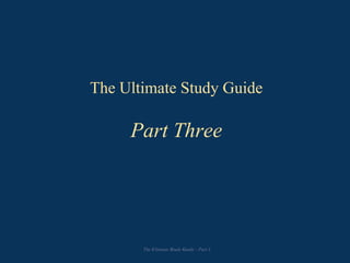 The Ultimate Study Guide
Part Three
The Ultimate Study Guide - Part 3
 