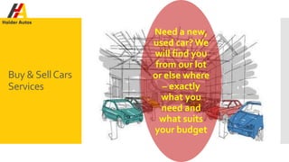 Buy &SellCars
Services
Need a new,
used car? We
will find you
from our lot
or else where
– exactly
what you
need and
what suits
your budget
 
