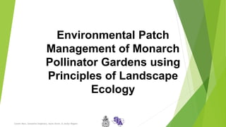 Environmental Patch
Management of Monarch
Pollinator Gardens using
Principles of Landscape
Ecology
Conner Marx, Samantha Singletary, Aaron Slevin, & Jordyn Wagner
 