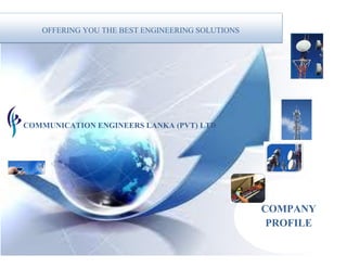 COMPANY
PROFILE
COMMUNICATION ENGINEERS LANKA (PVT) LTD
OFFERING YOU THE BEST ENGINEERING SOLUTIONS
 
